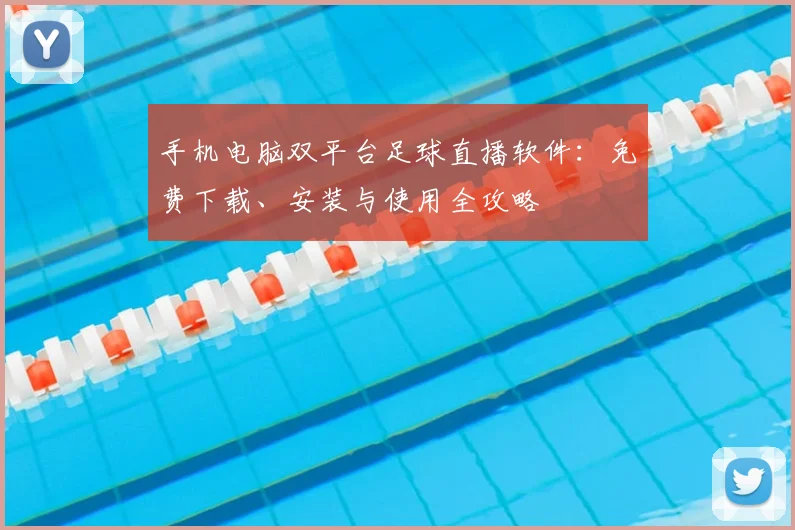 手机电脑双平台足球直播软件:免费下载、安装与使用全攻略