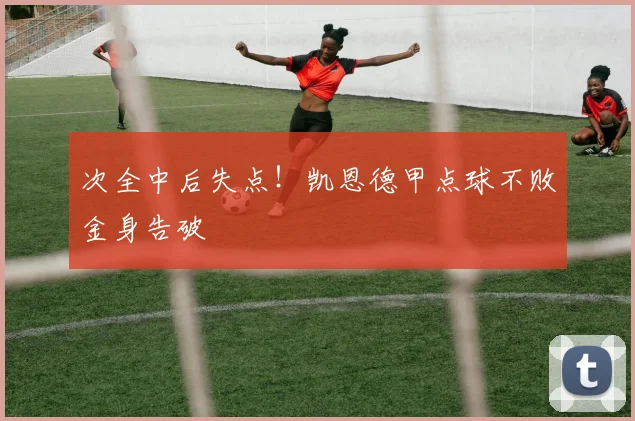 次全中后失点!凯恩德甲点球不败金身告破