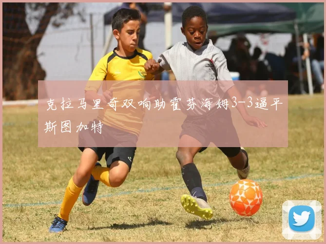 克拉马里奇双响助霍芬海姆3-3逼平斯图加特