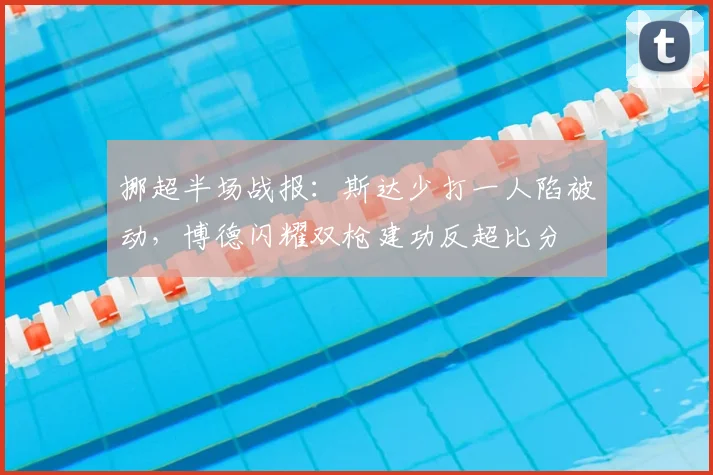 挪超半场战报：斯达少打一人陷被动，博德闪耀双枪建功反超比分
