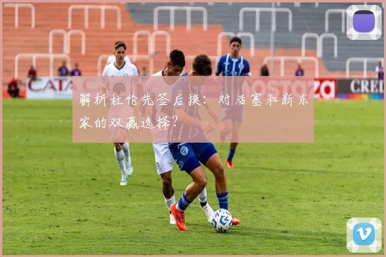解析杜伦先签后换:对活塞和新东家的双赢选择?